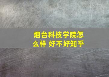 烟台科技学院怎么样 好不好知乎